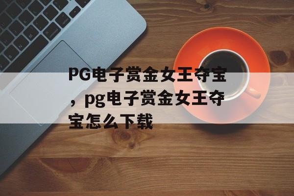 PG电子赏金女王夺宝，pg电子赏金女王夺宝怎么下载