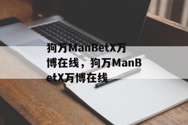 狗万ManBetX万博在线，狗万ManBetX万博在线