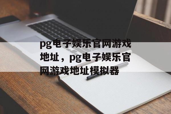 pg电子娱乐官网游戏地址，pg电子娱乐官网游戏地址模拟器