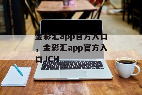 金彩汇app官方入口，金彩汇app官方入口JCH