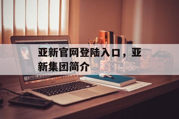 亚新官网登陆入口，亚新集团简介