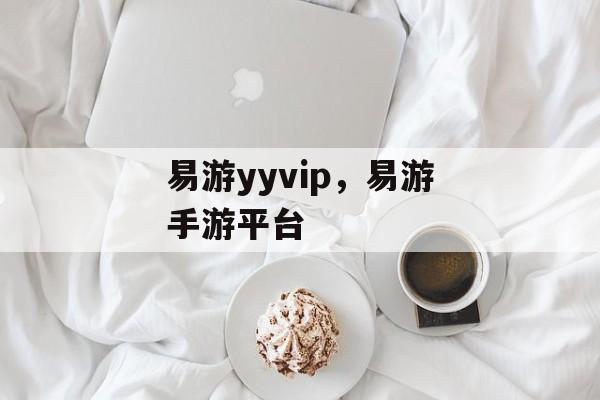 易游yyvip，易游手游平台