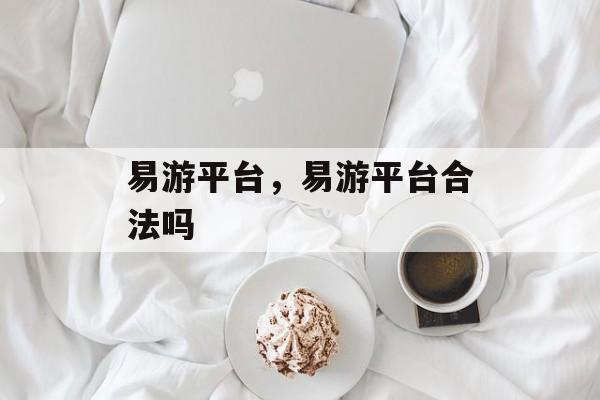 易游平台，易游平台合法吗