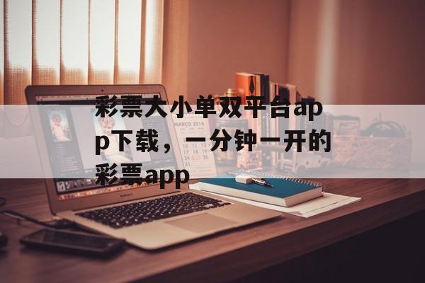 彩票大小单双平台app下载，一分钟一开的彩票app