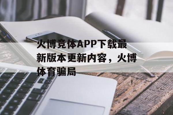 火博竞体APP下载最新版本更新内容，火博体育骗局