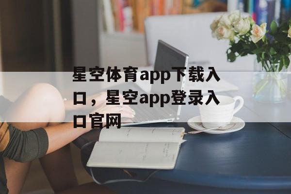 星空体育app下载入口，星空app登录入口官网