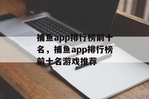 捕鱼app排行榜前十名，捕鱼app排行榜前十名游戏推荐