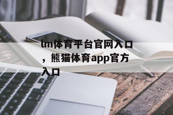 lm体育平台官网入口，熊猫体育app官方入口