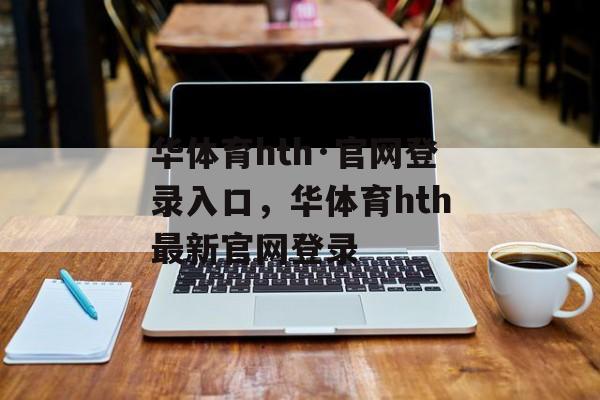 华体育hth·官网登录入口，华体育hth最新官网登录