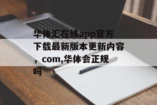 华体汇在线app官方下载最新版本更新内容，com,华体会正规吗