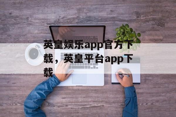 英皇娱乐app官方下载，英皇平台app下载