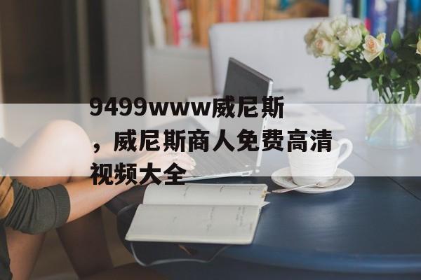 9499www威尼斯，威尼斯商人免费高清视频大全